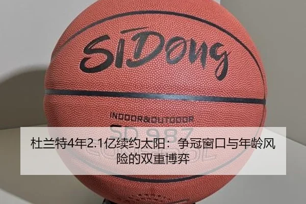 杜兰特4年2.1亿续约太阳：争冠窗口与年龄风险的双重博弈