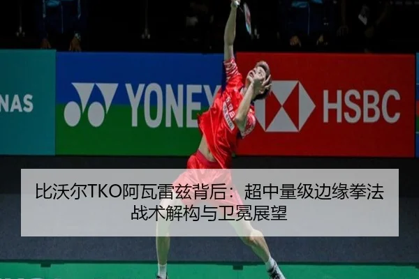 比沃尔TKO阿瓦雷兹背后：超中量级边缘拳法战术解构与卫冕展望